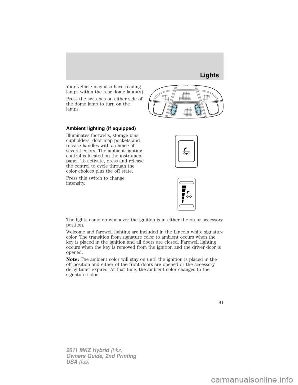 LINCOLN MKZ HYBRID 2011 Manual Online Your vehicle may also have reading
lamps within the rear dome lamp(s).
Press the switches on either side of
the dome lamp to turn on the
lamps.
Ambient lighting (if equipped)
Illuminates footwells, st LINCOLN MKZ HYBRID 2011 Manual Online Your vehicle may also have reading
lamps within the rear dome lamp(s).
Press the switches on either side of
the dome lamp to turn on the
lamps.
Ambient lighting (if equipped)
Illuminates footwells, st