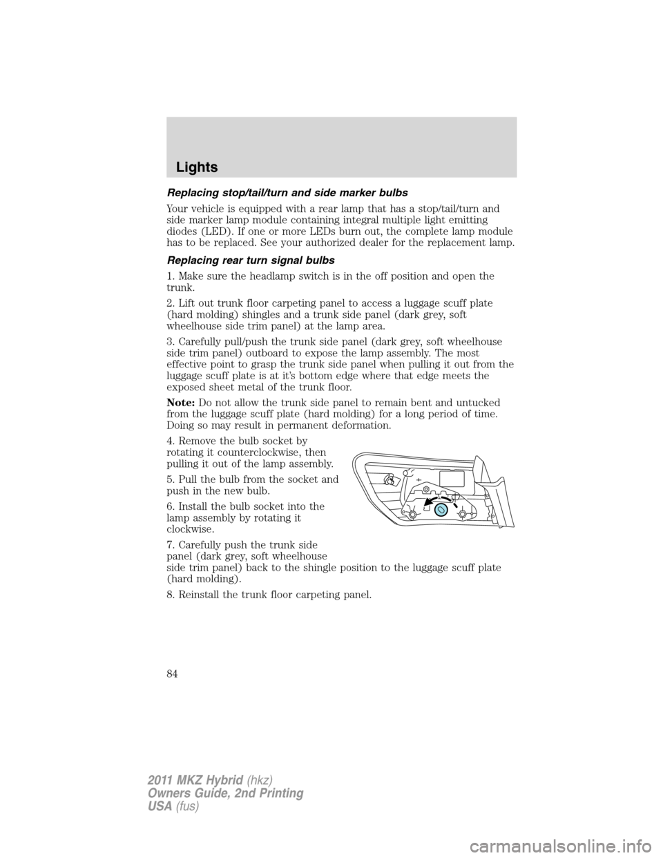 LINCOLN MKZ HYBRID 2011 User Guide Replacing stop/tail/turn and side marker bulbs
Your vehicle is equipped with a rear lamp that has a stop/tail/turn and
side marker lamp module containing integral multiple light emitting
diodes (LED).