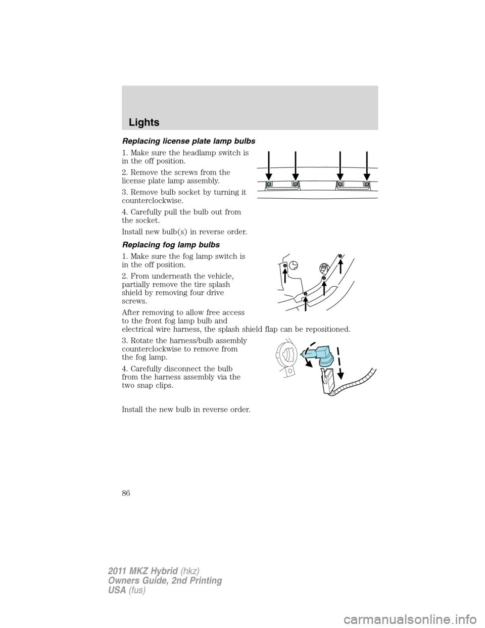 LINCOLN MKZ HYBRID 2011  Owners Manual Replacing license plate lamp bulbs
1. Make sure the headlamp switch is
in the off position.
2. Remove the screws from the
license plate lamp assembly.
3. Remove bulb socket by turning it
counterclockw