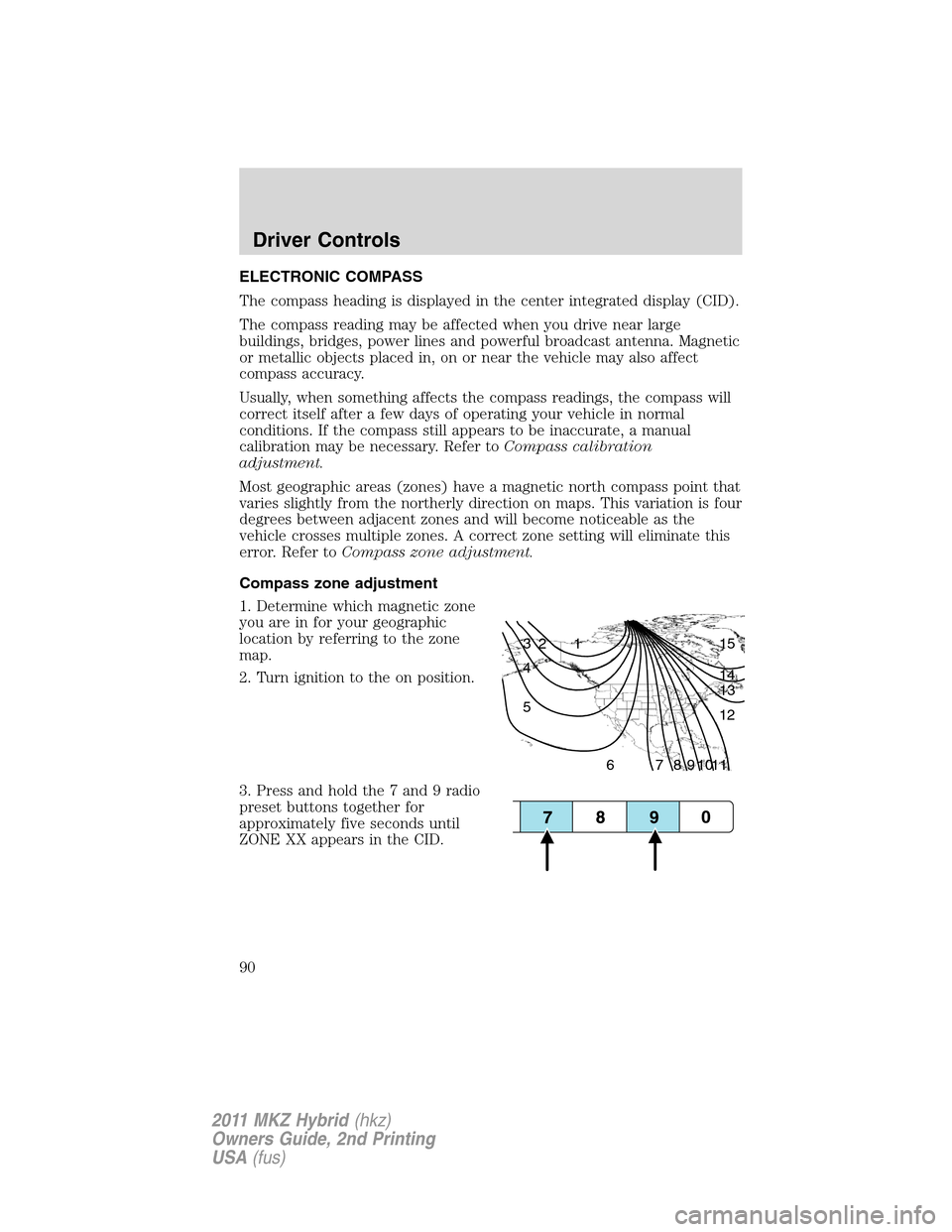 LINCOLN MKZ HYBRID 2011  Owners Manual ELECTRONIC COMPASS
The compass heading is displayed in the center integrated display (CID).
The compass reading may be affected when you drive near large
buildings, bridges, power lines and powerful b