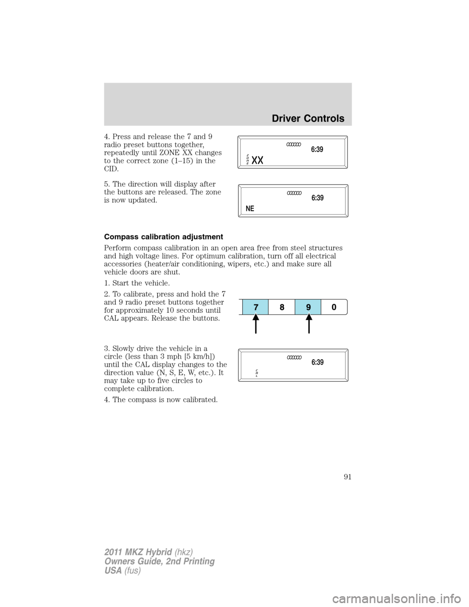 LINCOLN MKZ HYBRID 2011  Owners Manual 4. Press and release the 7 and 9
radio preset buttons together,
repeatedly until ZONE XX changes
to the correct zone (1–15) in the
CID.
5. The direction will display after
the buttons are released. 