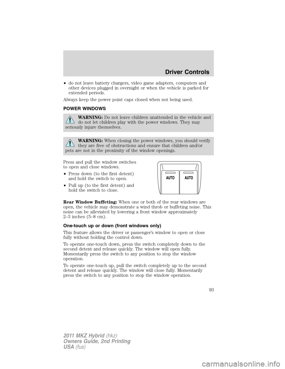LINCOLN MKZ HYBRID 2011  Owners Manual •do not leave battery chargers, video game adapters, computers and
other devices plugged in overnight or when the vehicle is parked for
extended periods.
Always keep the power point caps closed when