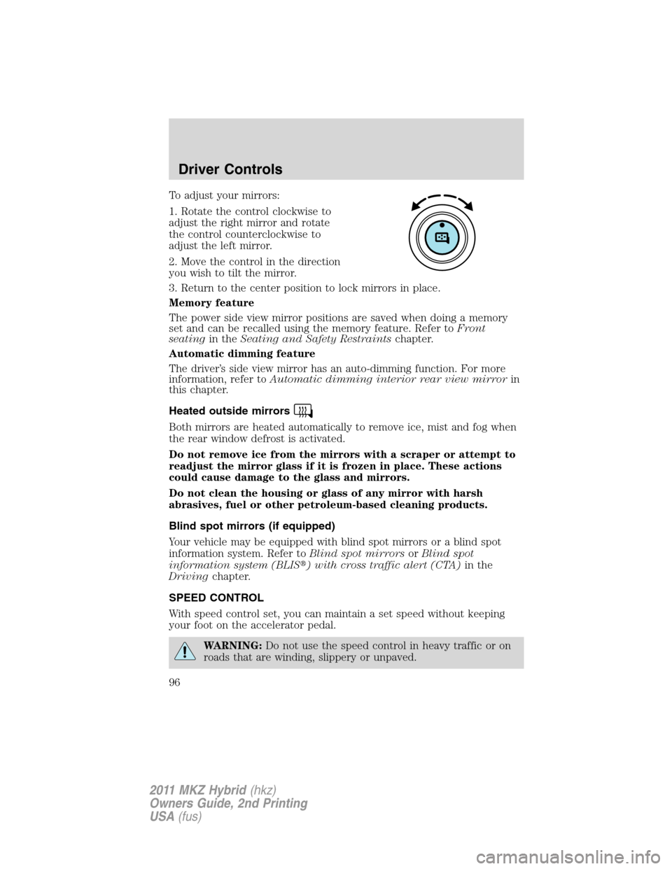 LINCOLN MKZ HYBRID 2011  Owners Manual To adjust your mirrors:
1. Rotate the control clockwise to
adjust the right mirror and rotate
the control counterclockwise to
adjust the left mirror.
2. Move the control in the direction
you wish to t