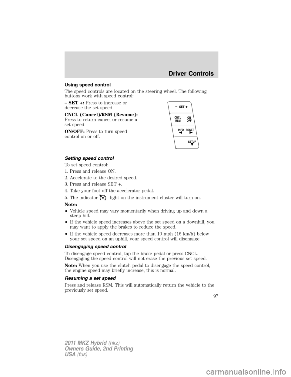 LINCOLN MKZ HYBRID 2011  Owners Manual Using speed control
The speed controls are located on the steering wheel. The following
buttons work with speed control:
– SET +:Press to increase or
decrease the set speed.
CNCL (Cancel)/RSM (Resum