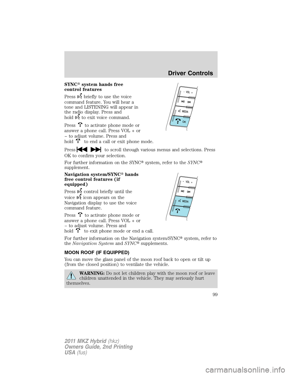 LINCOLN MKZ HYBRID 2011 Owners Guide SYNCsystem hands free
control features
Press
briefly to use the voice
command feature. You will hear a
tone and LISTENING will appear in
the radio display. Press and
hold
to exit voice command.
Press