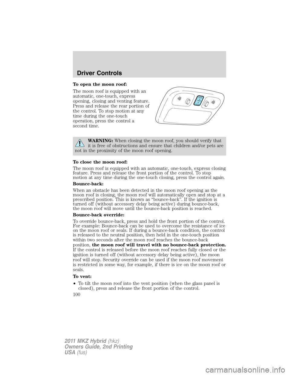 LINCOLN MKZ HYBRID 2011  Owners Manual To open the moon roof:
The moon roof is equipped with an
automatic, one-touch, express
opening, closing and venting feature.
Press and release the rear portion of
the control. To stop motion at any
ti