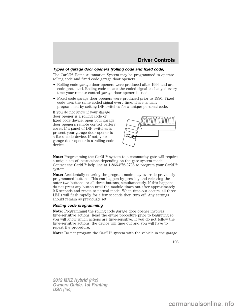 LINCOLN MKZ HYBRID 2012  Owners Manual Types of garage door openers (rolling code and fixed code)
The Car2UHome Automation System may be programmed to operate
rolling code and fixed code garage door openers.
•Rolling code garage door op