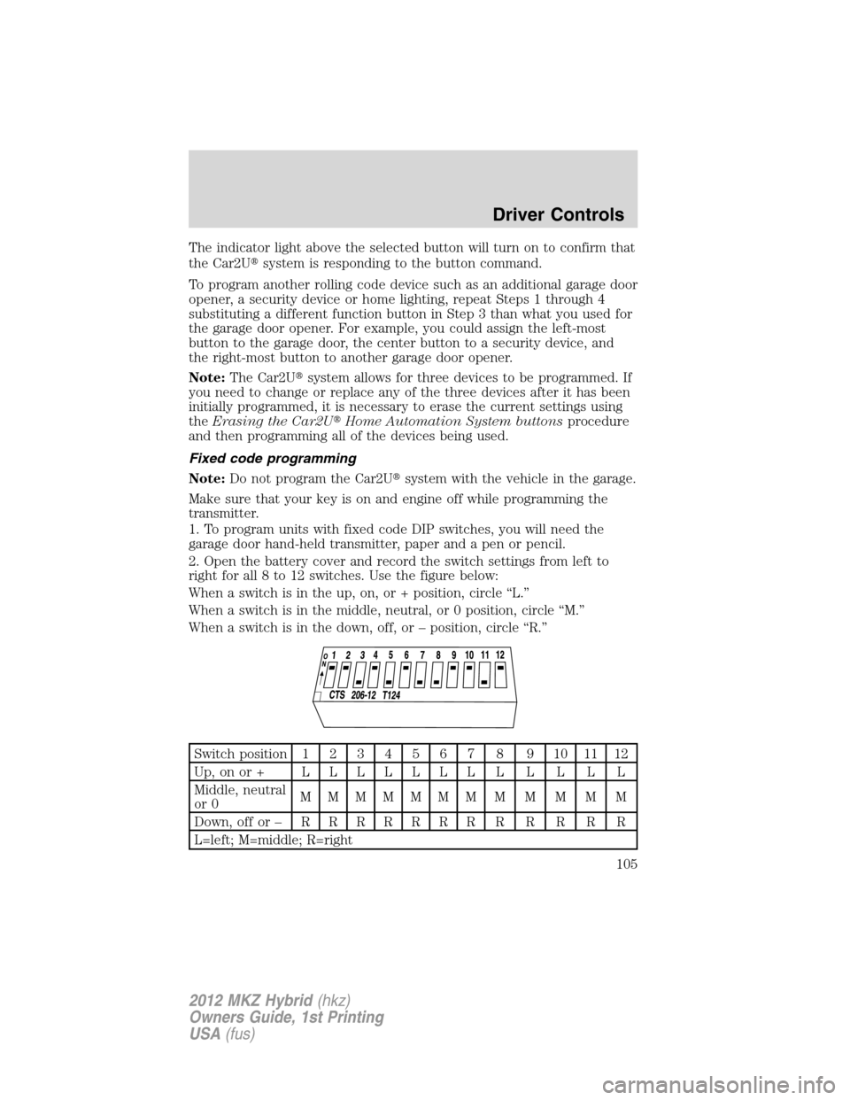 LINCOLN MKZ HYBRID 2012 Owners Manual The indicator light above the selected button will turn on to confirm that
the Car2Usystem is responding to the button command.
To program another rolling code device such as an additional garage doo