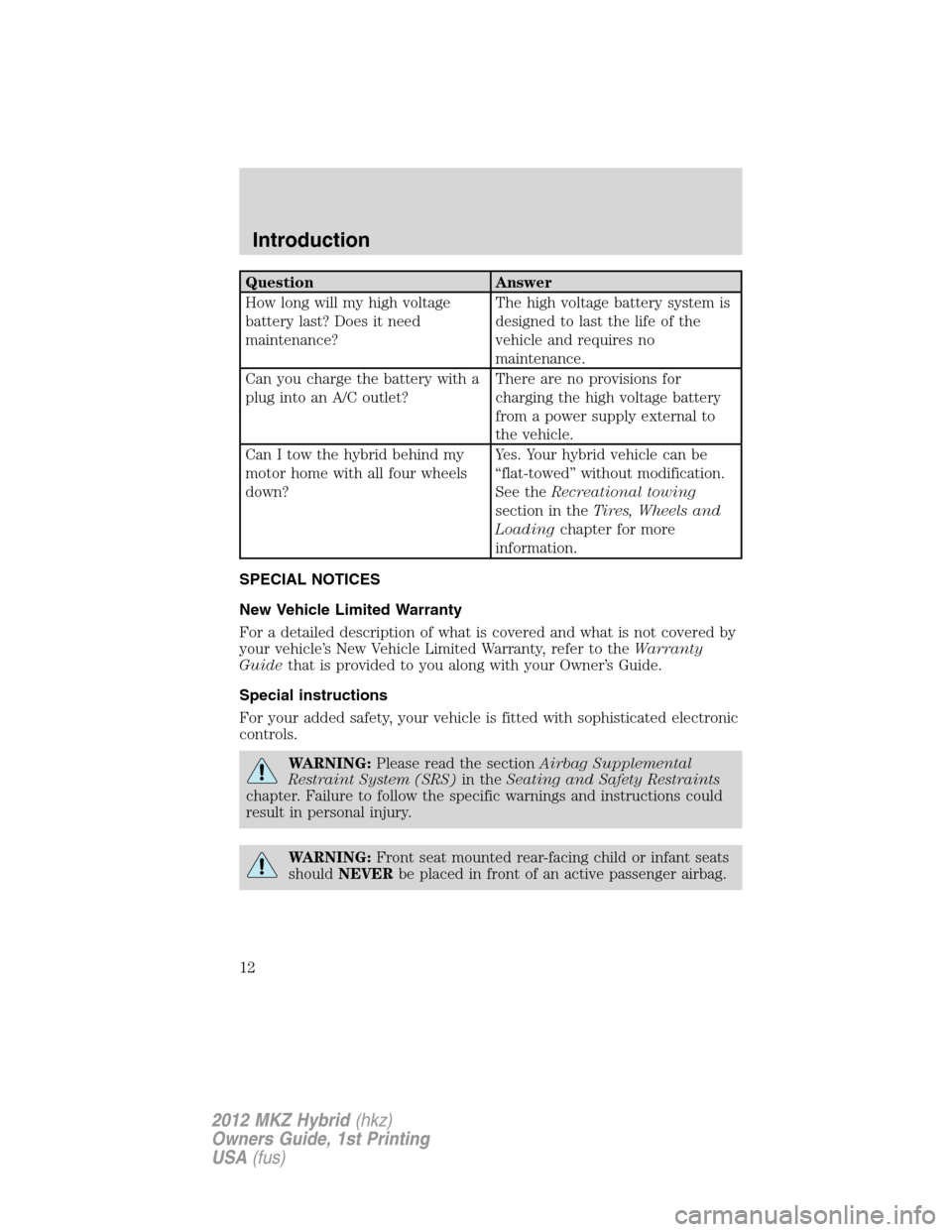 LINCOLN MKZ HYBRID 2012  Owners Manual Question Answer
How long will my high voltage
battery last? Does it need
maintenance?The high voltage battery system is
designed to last the life of the
vehicle and requires no
maintenance.
Can you ch