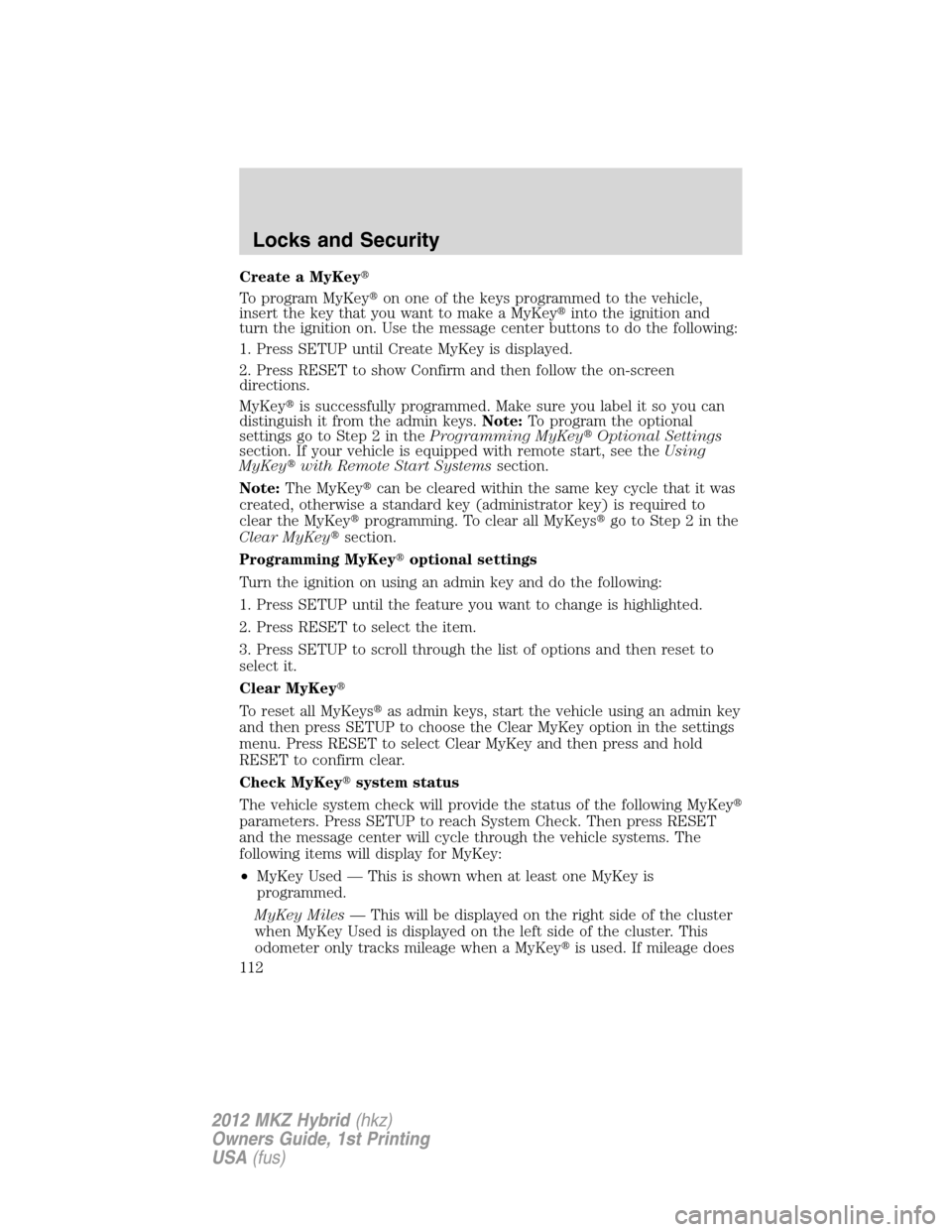 LINCOLN MKZ HYBRID 2012  Owners Manual Create a MyKey
To program MyKeyon one of the keys programmed to the vehicle,
insert the key that you want to make a MyKeyinto the ignition and
turn the ignition on. Use the message center buttons t