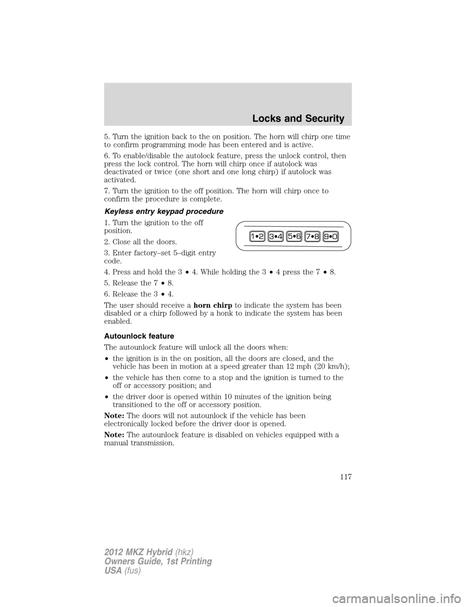 LINCOLN MKZ HYBRID 2012 Owners Manual 5. Turn the ignition back to the on position. The horn will chirp one time
to confirm programming mode has been entered and is active.
6. To enable/disable the autolock feature, press the unlock contr