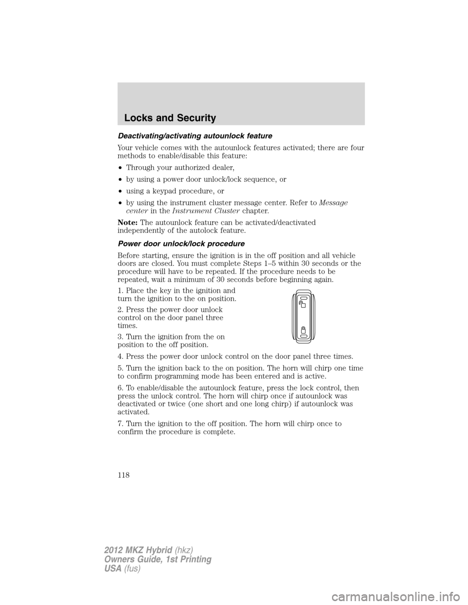 LINCOLN MKZ HYBRID 2012 Owners Manual Deactivating/activating autounlock feature
Your vehicle comes with the autounlock features activated; there are four
methods to enable/disable this feature:
•Through your authorized dealer,
•by us
