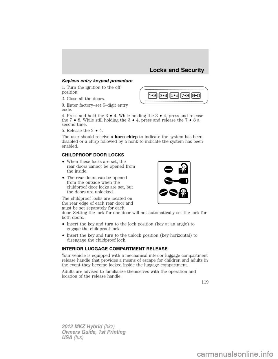 LINCOLN MKZ HYBRID 2012 Owners Guide Keyless entry keypad procedure
1. Turn the ignition to the off
position.
2. Close all the doors.
3. Enter factory–set 5–digit entry
code.
4. Press and hold the 3•4. While holding the 3•4, pres