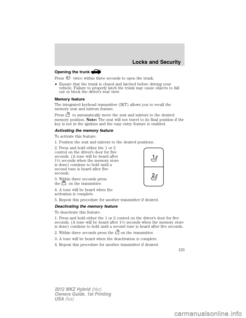 LINCOLN MKZ HYBRID 2012 Owners Guide Opening the trunk
Presstwice within three seconds to open the trunk.
•Ensure that the trunk is closed and latched before driving your
vehicle. Failure to properly latch the trunk may cause objects t