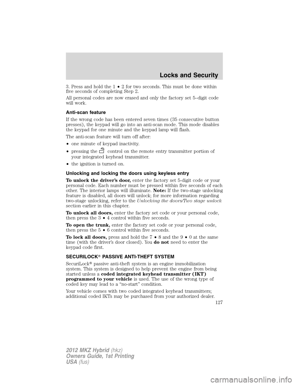 LINCOLN MKZ HYBRID 2012  Owners Manual 3. Press and hold the 1•2 for two seconds. This must be done within
five seconds of completing Step 2.
All personal codes are now erased and only the factory set 5–digit code
will work.
Anti-scan 