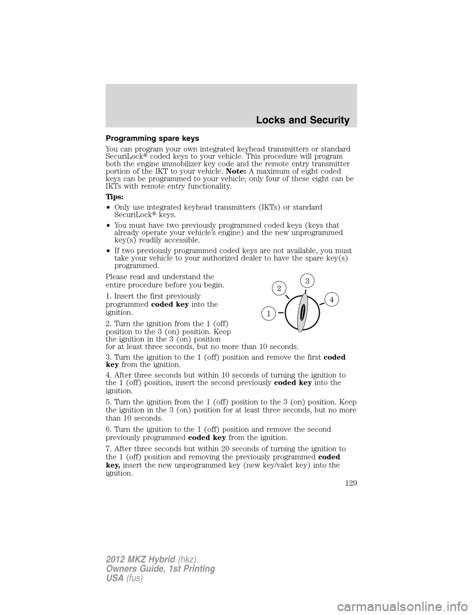 LINCOLN MKZ HYBRID 2012 Owners Guide Programming spare keys
You can program your own integrated keyhead transmitters or standard
SecuriLockcoded keys to your vehicle. This procedure will program
both the engine immobilizer key code and 