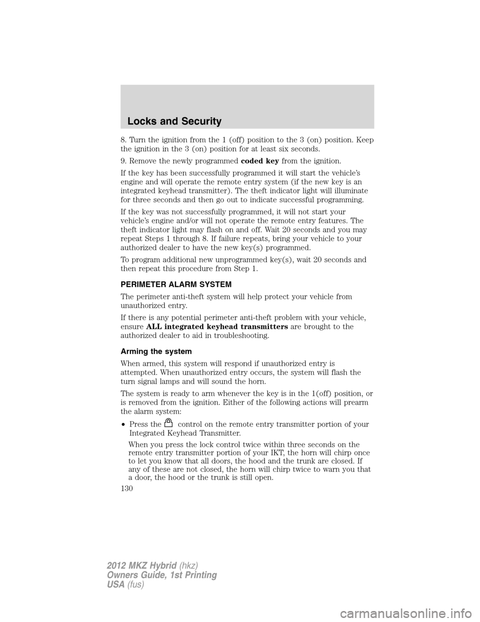 LINCOLN MKZ HYBRID 2012  Owners Manual 8. Turn the ignition from the 1 (off) position to the 3 (on) position. Keep
the ignition in the 3 (on) position for at least six seconds.
9. Remove the newly programmedcoded keyfrom the ignition.
If t