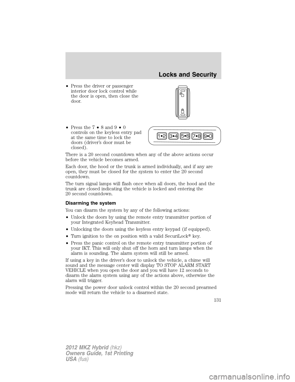 LINCOLN MKZ HYBRID 2012  Owners Manual •Press the driver or passenger
interior door lock control while
the door is open, then close the
door.
•Press the 7•8 and 9•0
controls on the keyless entry pad
at the same time to lock the
doo