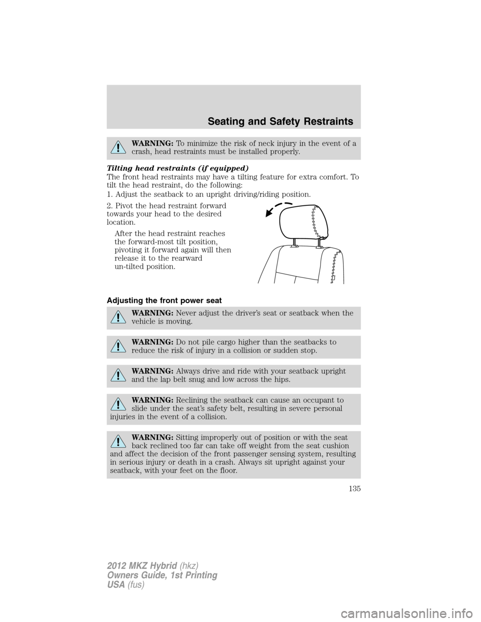 LINCOLN MKZ HYBRID 2012 Owners Manual WARNING:To minimize the risk of neck injury in the event of a
crash, head restraints must be installed properly.
Tilting head restraints (if equipped)
The front head restraints may have a tilting feat LINCOLN MKZ HYBRID 2012 Owners Manual WARNING:To minimize the risk of neck injury in the event of a
crash, head restraints must be installed properly.
Tilting head restraints (if equipped)
The front head restraints may have a tilting feat