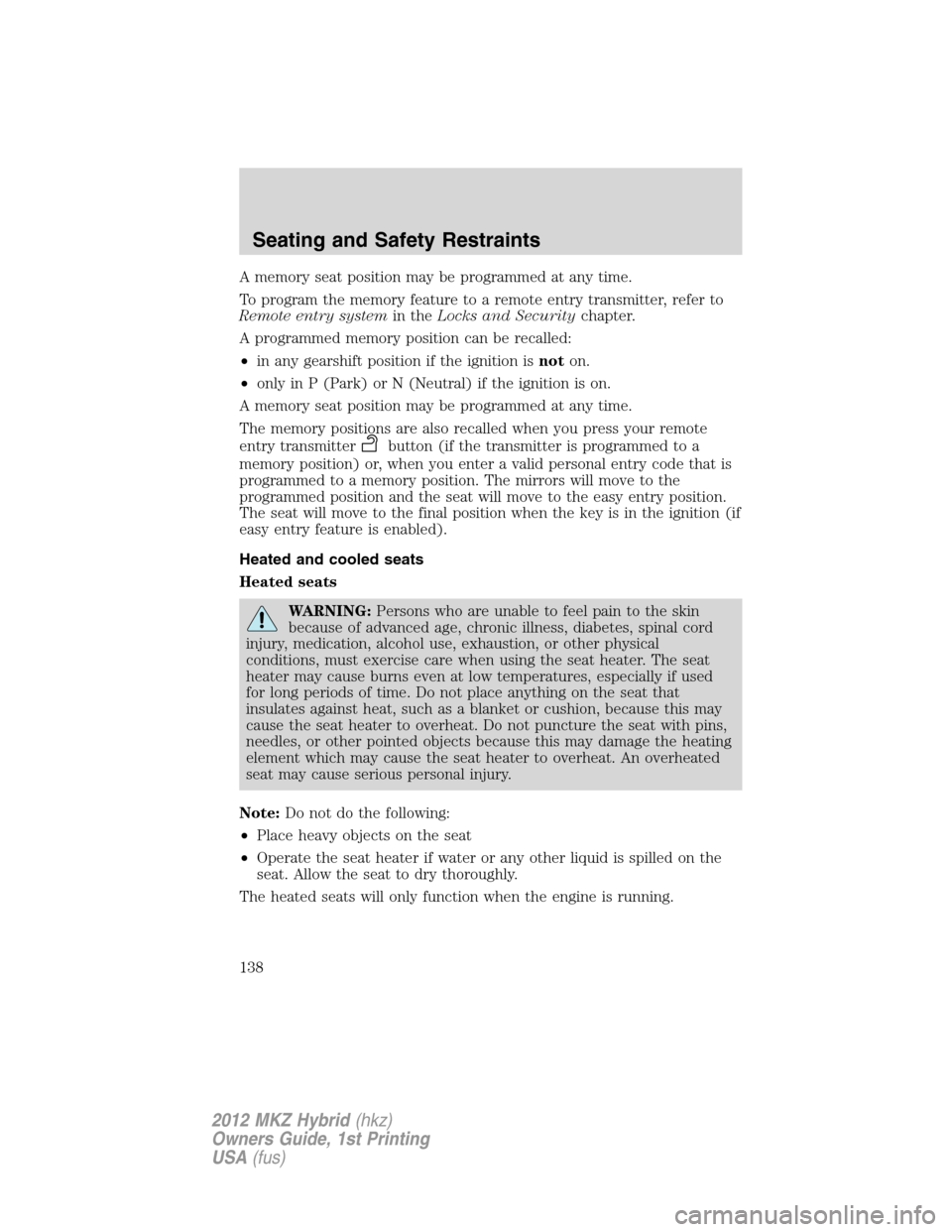 LINCOLN MKZ HYBRID 2012  Owners Manual A memory seat position may be programmed at any time.
To program the memory feature to a remote entry transmitter, refer to
Remote entry systemin theLocks and Securitychapter.
A programmed memory posi