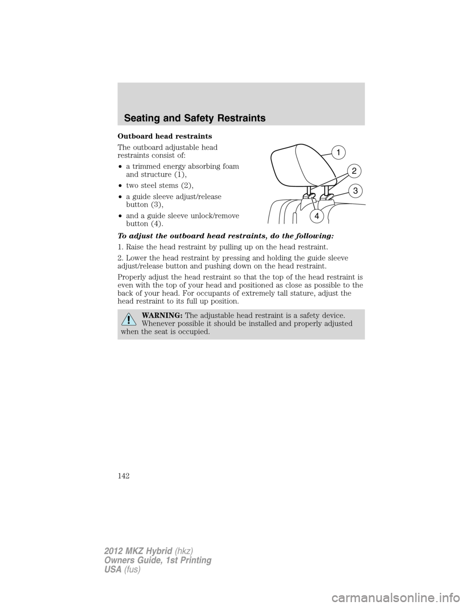 LINCOLN MKZ HYBRID 2012 Owners Manual Outboard head restraints
The outboard adjustable head
restraints consist of:
•a trimmed energy absorbing foam
and structure (1),
•two steel stems (2),
•a guide sleeve adjust/release
button (3),
LINCOLN MKZ HYBRID 2012 Owners Manual Outboard head restraints
The outboard adjustable head
restraints consist of:
•a trimmed energy absorbing foam
and structure (1),
•two steel stems (2),
•a guide sleeve adjust/release
button (3),