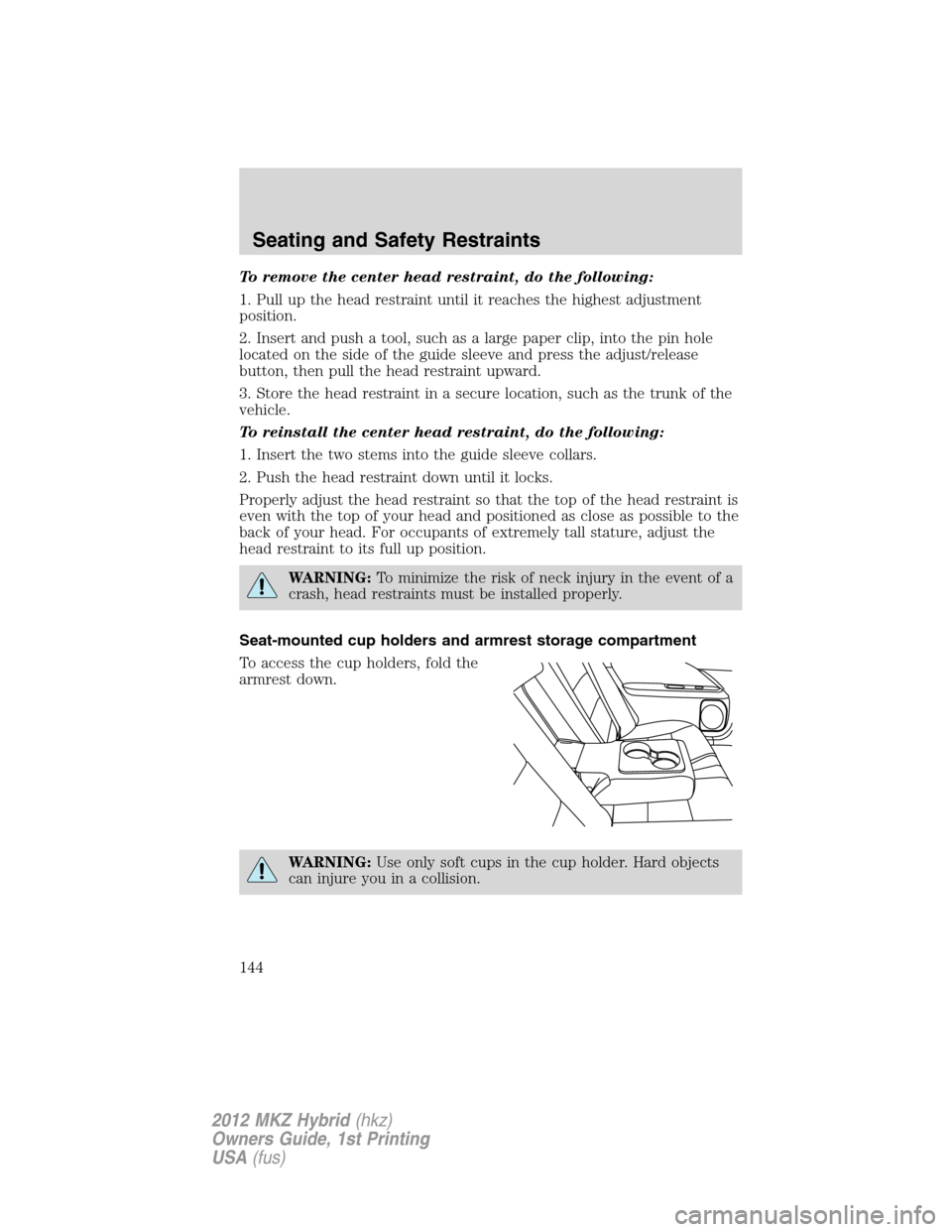 LINCOLN MKZ HYBRID 2012 Owners Manual To remove the center head restraint, do the following:
1. Pull up the head restraint until it reaches the highest adjustment
position.
2. Insert and push a tool, such as a large paper clip, into the p LINCOLN MKZ HYBRID 2012 Owners Manual To remove the center head restraint, do the following:
1. Pull up the head restraint until it reaches the highest adjustment
position.
2. Insert and push a tool, such as a large paper clip, into the p