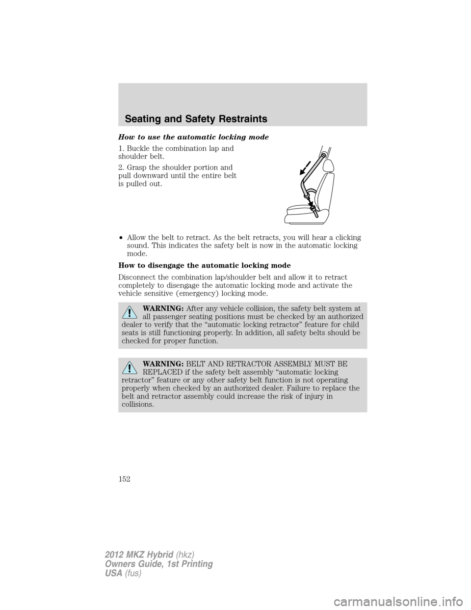 LINCOLN MKZ HYBRID 2012  Owners Manual How to use the automatic locking mode
1. Buckle the combination lap and
shoulder belt.
2. Grasp the shoulder portion and
pull downward until the entire belt
is pulled out.
•Allow the belt to retract