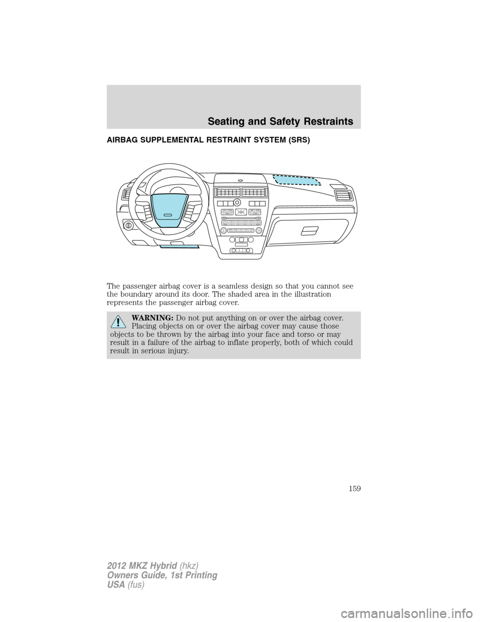 LINCOLN MKZ HYBRID 2012  Owners Manual AIRBAG SUPPLEMENTAL RESTRAINT SYSTEM (SRS)
The passenger airbag cover is a seamless design so that you cannot see
the boundary around its door. The shaded area in the illustration
represents the passe
