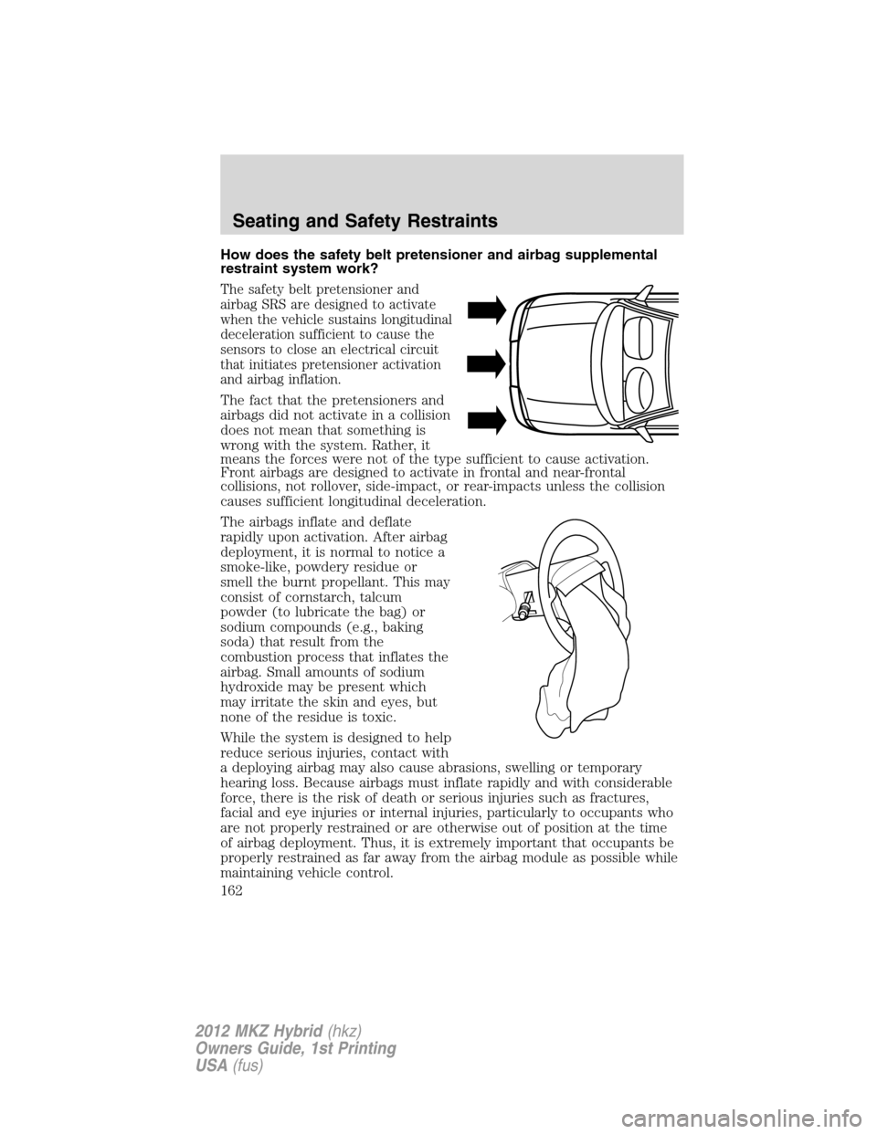 LINCOLN MKZ HYBRID 2012 User Guide How does the safety belt pretensioner and airbag supplemental
restraint system work?
The safety belt pretensioner and
airbag SRS are designed to activate
when the vehicle sustains longitudinal
deceler
