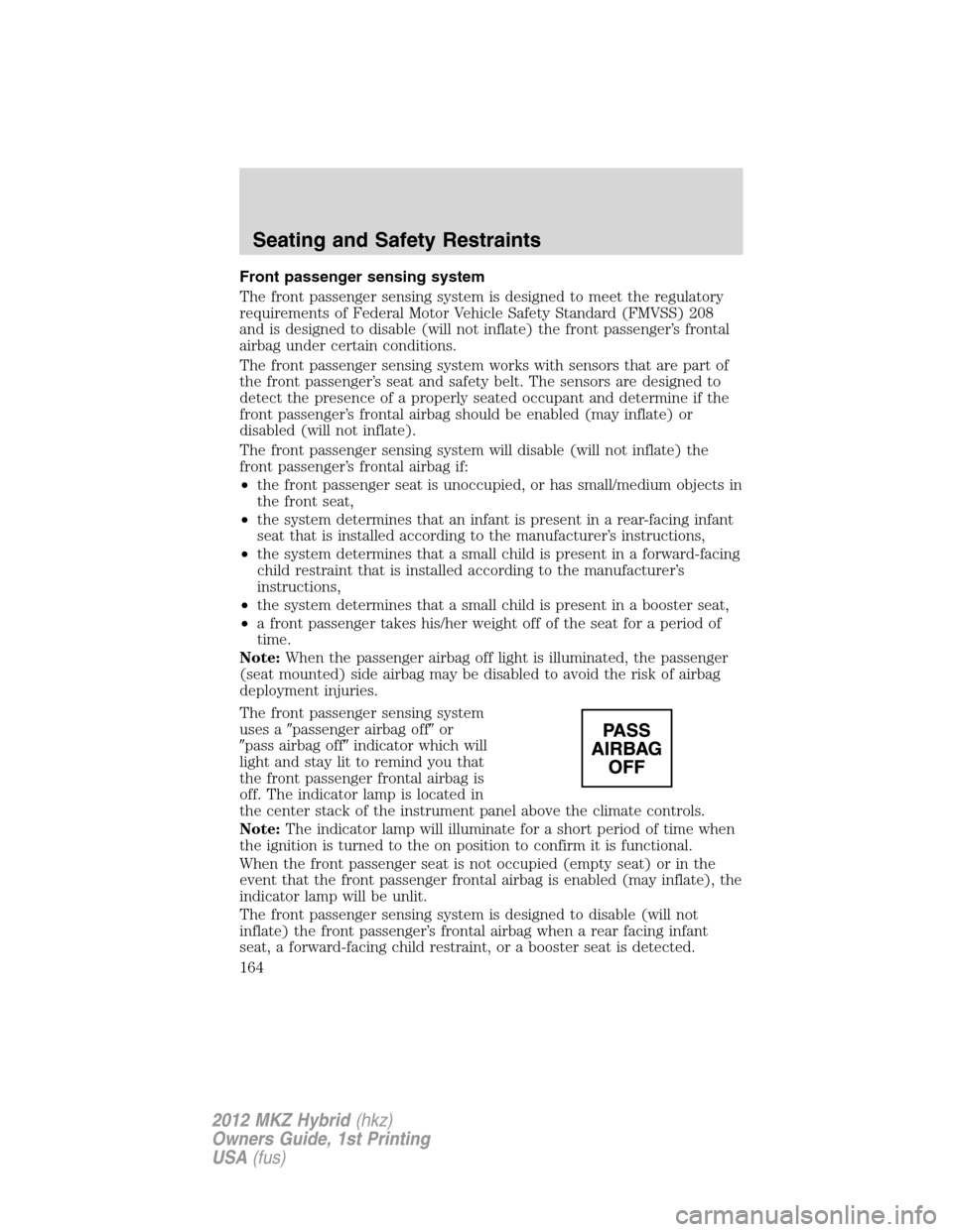 LINCOLN MKZ HYBRID 2012 User Guide Front passenger sensing system
The front passenger sensing system is designed to meet the regulatory
requirements of Federal Motor Vehicle Safety Standard (FMVSS) 208
and is designed to disable (will 