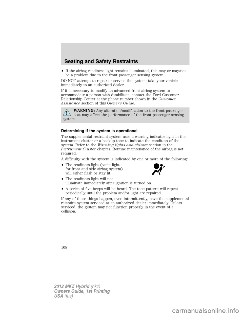 LINCOLN MKZ HYBRID 2012  Owners Manual •If the airbag readiness light remains illuminated, this may or may/not
be a problem due to the front passenger sensing system.
DO NOT attempt to repair or service the system; take your vehicle
imme