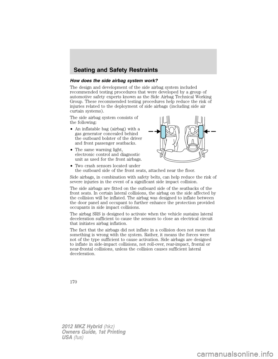 LINCOLN MKZ HYBRID 2012 User Guide How does the side airbag system work?
The design and development of the side airbag system included
recommended testing procedures that were developed by a group of
automotive safety experts known as 