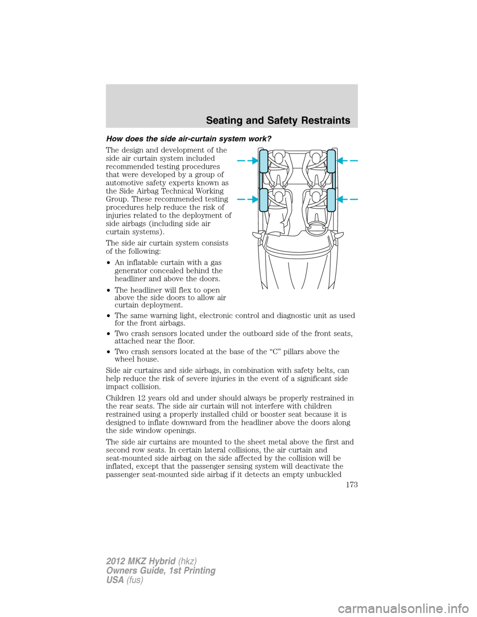 LINCOLN MKZ HYBRID 2012 User Guide How does the side air-curtain system work?
The design and development of the
side air curtain system included
recommended testing procedures
that were developed by a group of
automotive safety experts