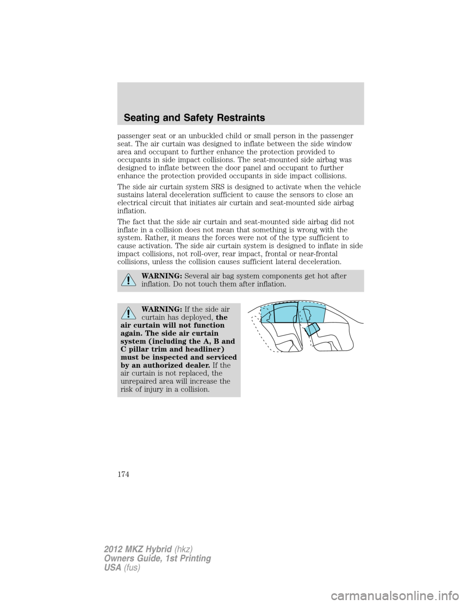 LINCOLN MKZ HYBRID 2012 User Guide passenger seat or an unbuckled child or small person in the passenger
seat. The air curtain was designed to inflate between the side window
area and occupant to further enhance the protection provided
