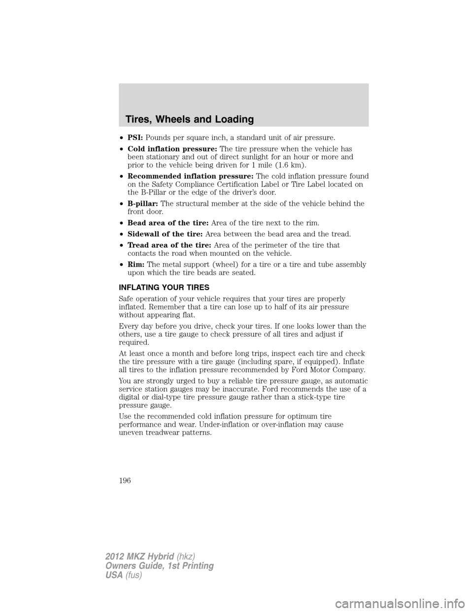 LINCOLN MKZ HYBRID 2012  Owners Manual •PSI:Pounds per square inch, a standard unit of air pressure.
•Cold inflation pressure:The tire pressure when the vehicle has
been stationary and out of direct sunlight for an hour or more and
pri