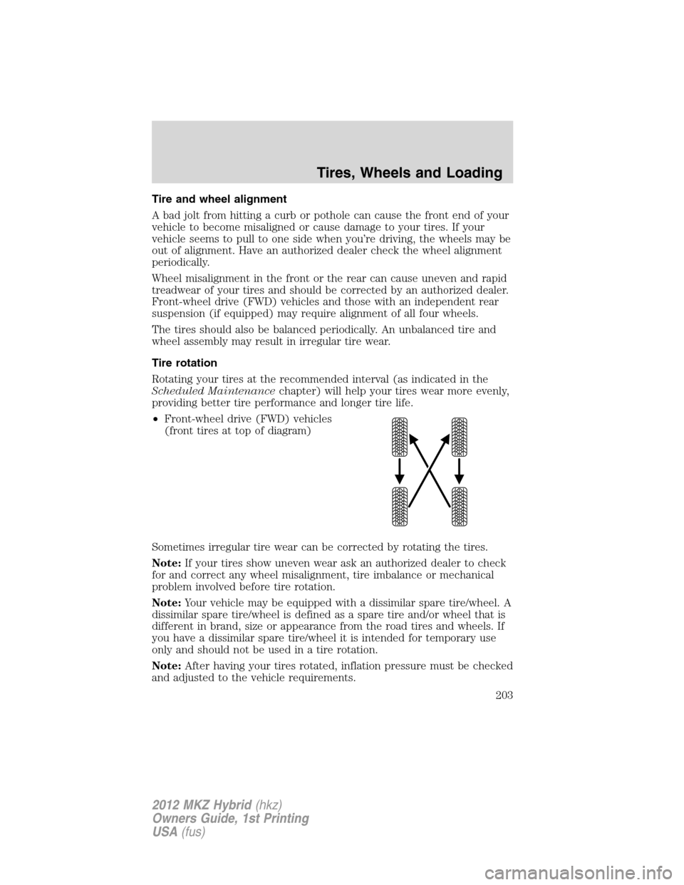 LINCOLN MKZ HYBRID 2012  Owners Manual Tire and wheel alignment
A bad jolt from hitting a curb or pothole can cause the front end of your
vehicle to become misaligned or cause damage to your tires. If your
vehicle seems to pull to one side