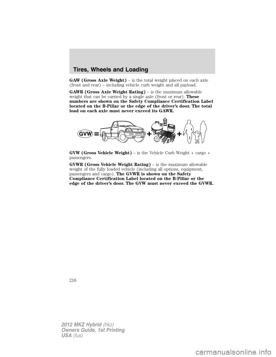 LINCOLN MKZ HYBRID 2012  Owners Manual GAW (Gross Axle Weight)– is the total weight placed on each axle
(front and rear) – including vehicle curb weight and all payload.
GAWR (Gross Axle Weight Rating)– is the maximum allowable
weigh