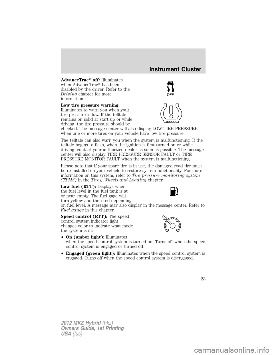 LINCOLN MKZ HYBRID 2012  Owners Manual AdvanceTracoff:Illuminates
when AdvanceTrachas been
disabled by the driver. Refer to the
Drivingchapter for more
information.
Low tire pressure warning:
Illuminates to warn you when your
tire pressu