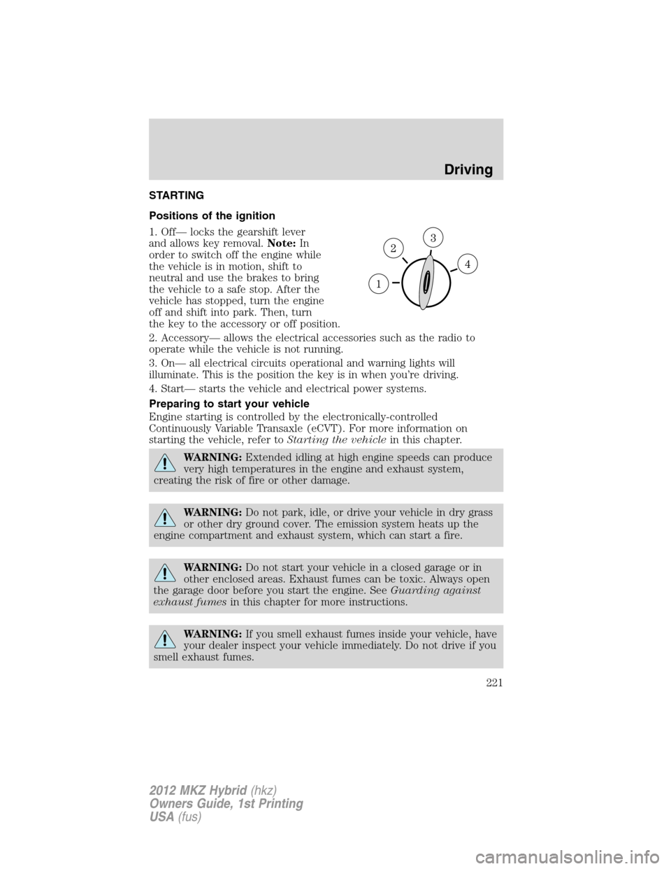 LINCOLN MKZ HYBRID 2012  Owners Manual STARTING
Positions of the ignition
1. Off— locks the gearshift lever
and allows key removal.Note:In
order to switch off the engine while
the vehicle is in motion, shift to
neutral and use the brakes