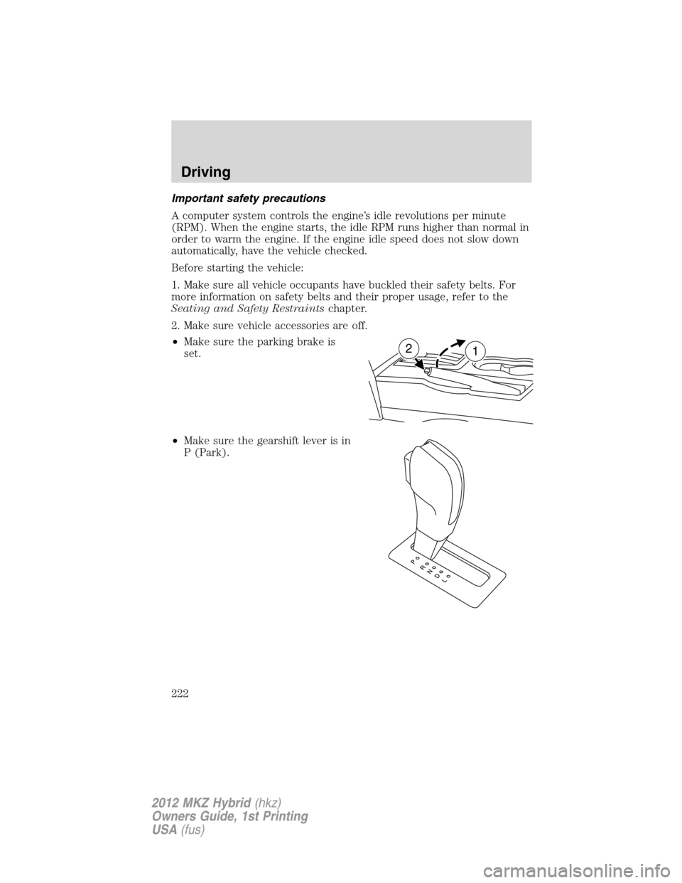 LINCOLN MKZ HYBRID 2012  Owners Manual Important safety precautions
A computer system controls the engine’s idle revolutions per minute
(RPM). When the engine starts, the idle RPM runs higher than normal in
order to warm the engine. If t