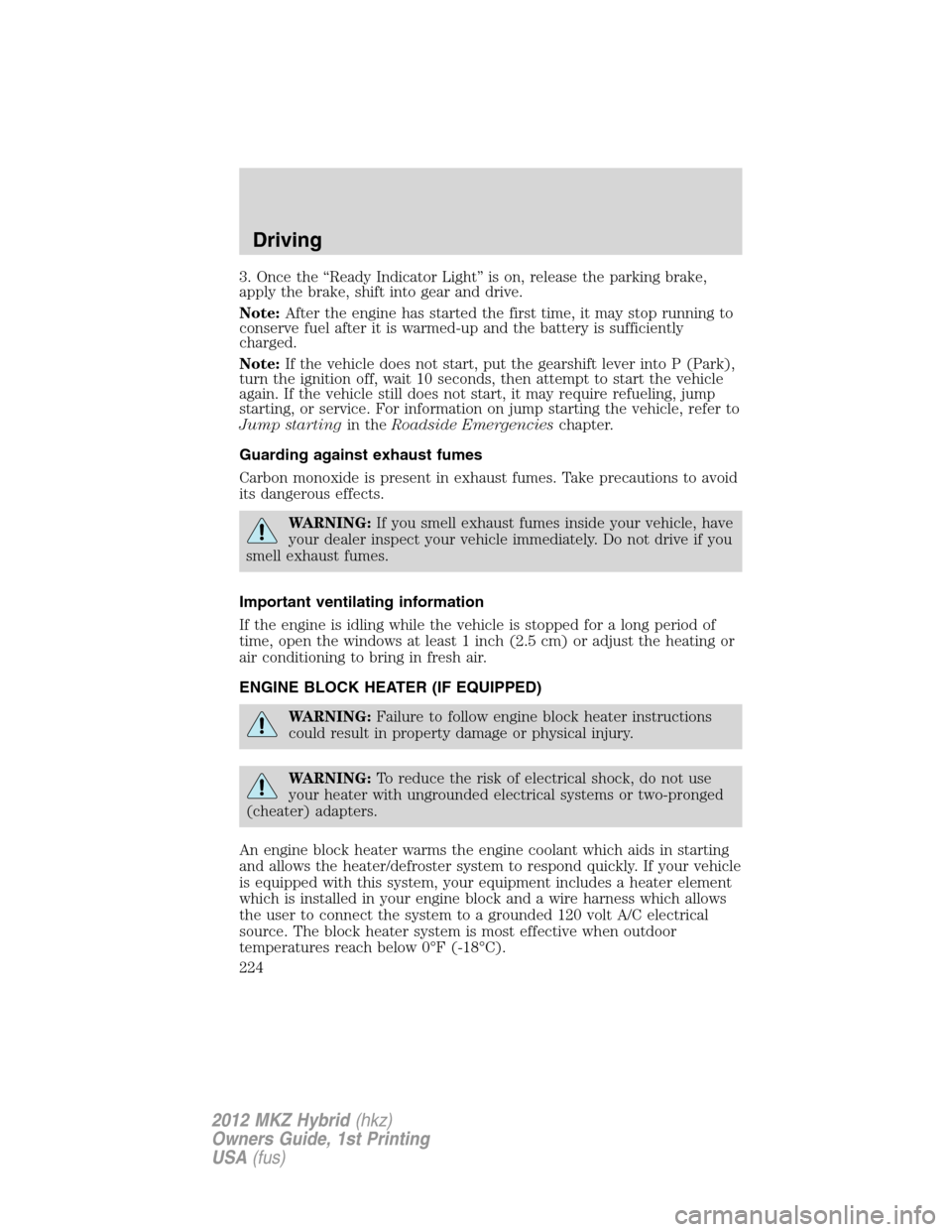 LINCOLN MKZ HYBRID 2012  Owners Manual 3. Once the “Ready Indicator Light” is on, release the parking brake,
apply the brake, shift into gear and drive.
Note:After the engine has started the first time, it may stop running to
conserve 