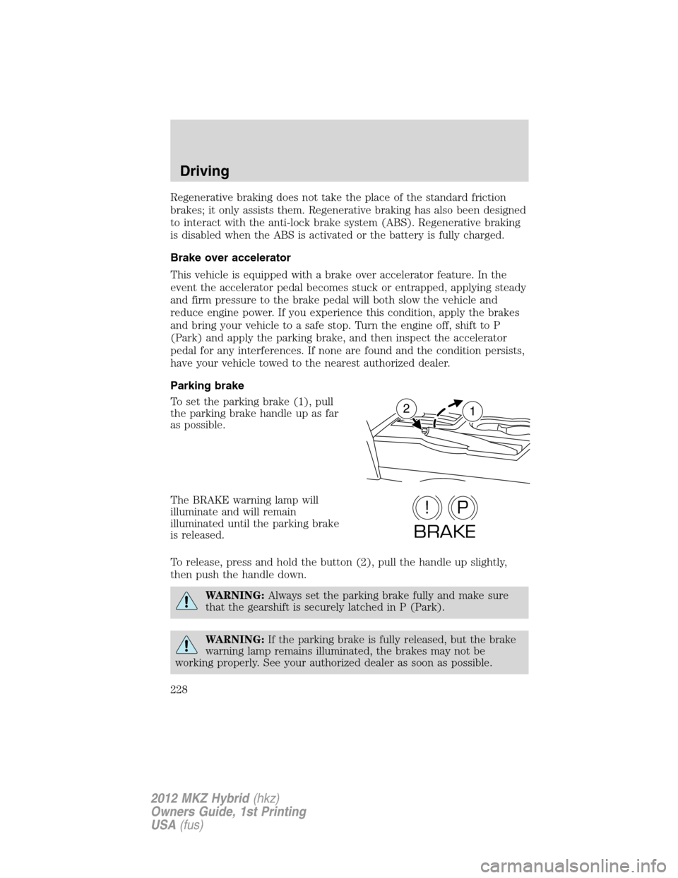 LINCOLN MKZ HYBRID 2012  Owners Manual Regenerative braking does not take the place of the standard friction
brakes; it only assists them. Regenerative braking has also been designed
to interact with the anti-lock brake system (ABS). Regen