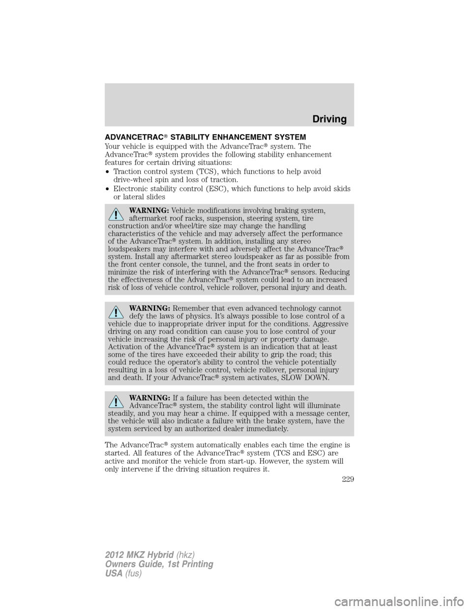 LINCOLN MKZ HYBRID 2012 User Guide ADVANCETRACSTABILITY ENHANCEMENT SYSTEM
Your vehicle is equipped with the AdvanceTracsystem. The
AdvanceTracsystem provides the following stability enhancement
features for certain driving situatio