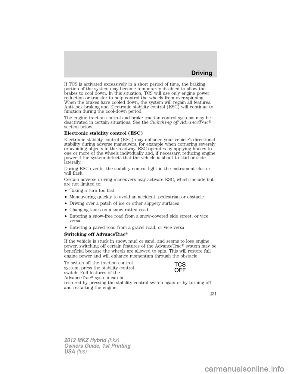LINCOLN MKZ HYBRID 2012 Owners Manual If TCS is activated excessively in a short period of time, the braking
portion of the system may become temporarily disabled to allow the
brakes to cool down. In this situation, TCS will use only engi LINCOLN MKZ HYBRID 2012 Owners Manual If TCS is activated excessively in a short period of time, the braking
portion of the system may become temporarily disabled to allow the
brakes to cool down. In this situation, TCS will use only engi