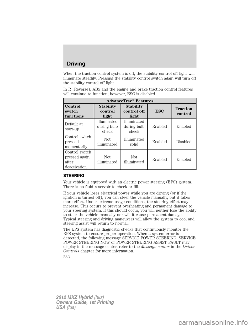 LINCOLN MKZ HYBRID 2012  Owners Manual When the traction control system is off, the stability control off light will
illuminate steadily. Pressing the stability control switch again will turn off
the stability control off light.
In R (Reve