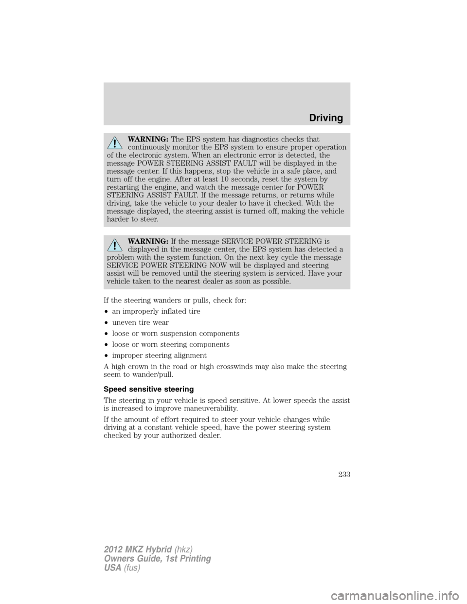 LINCOLN MKZ HYBRID 2012 Workshop Manual WARNING:The EPS system has diagnostics checks that
continuously monitor the EPS system to ensure proper operation
of the electronic system. When an electronic error is detected, the
message POWER STEE