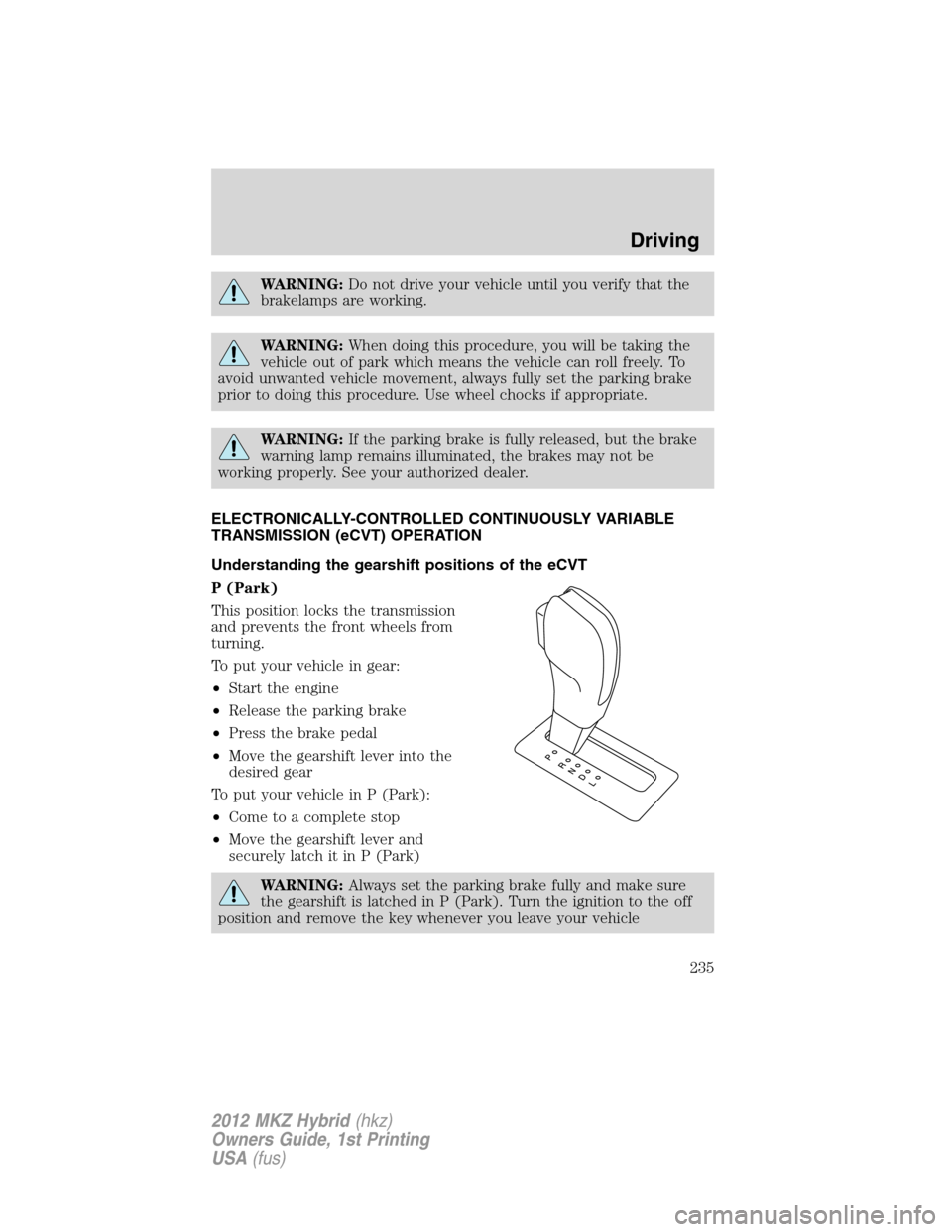 LINCOLN MKZ HYBRID 2012 Owners Guide WARNING:Do not drive your vehicle until you verify that the
brakelamps are working.
WARNING:When doing this procedure, you will be taking the
vehicle out of park which means the vehicle can roll freel