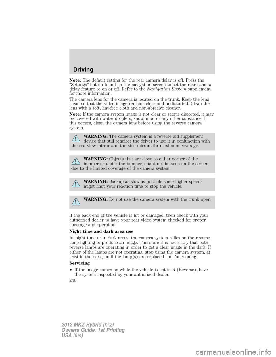 LINCOLN MKZ HYBRID 2012 User Guide Note:The default setting for the rear camera delay is off. Press the
“Settings” button found on the navigation screen to set the rear camera
delay feature to on or off. Refer to theNavigation Syst