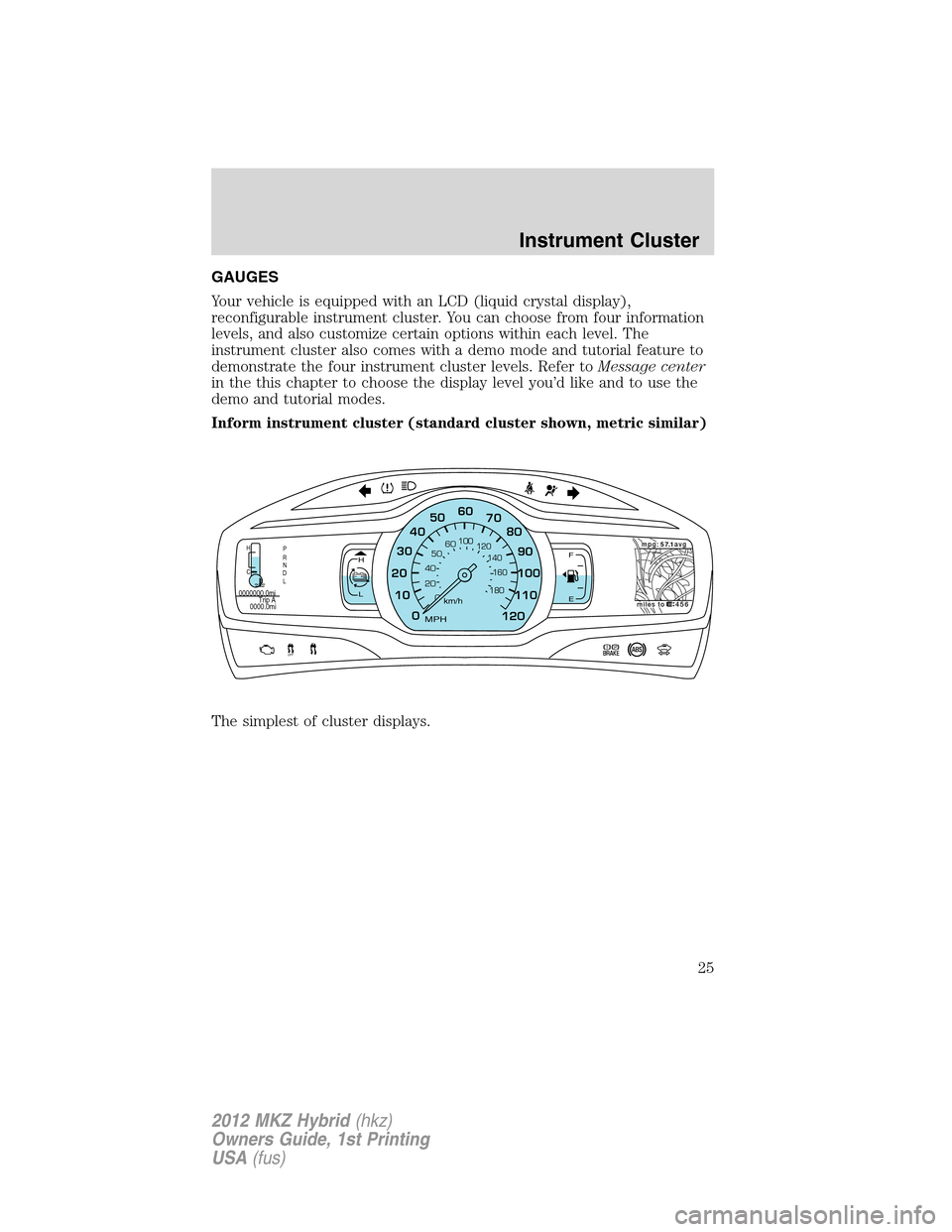 LINCOLN MKZ HYBRID 2012  Owners Manual GAUGES
Your vehicle is equipped with an LCD (liquid crystal display),
reconfigurable instrument cluster. You can choose from four information
levels, and also customize certain options within each lev
