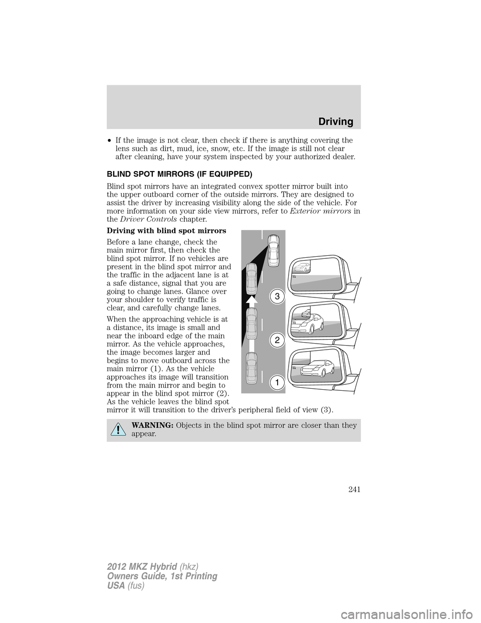 LINCOLN MKZ HYBRID 2012  Owners Manual •If the image is not clear, then check if there is anything covering the
lens such as dirt, mud, ice, snow, etc. If the image is still not clear
after cleaning, have your system inspected by your au
